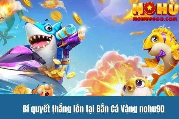 Bắn Cá Vàng Nohu90 - Tựa Game Đổi Thưởng Đỉnh Cao 3 Bí quyết thắng lớn tại Bắn Cá Vàng nohu90